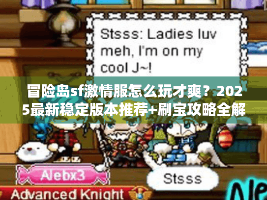 冒险岛sf激情服怎么玩才爽?2025最新稳定版本推荐+刷宝攻略全解析 冒险岛sf激情服怎么玩才爽?2025最新稳定版本推荐+刷宝攻略全解析