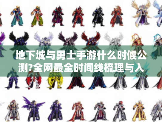 地下城与勇士手游什么时候公测?全网最全时间线梳理与入坑指南 地下城与勇士手游什么时候公测?全网最全时间线梳理与入坑指南