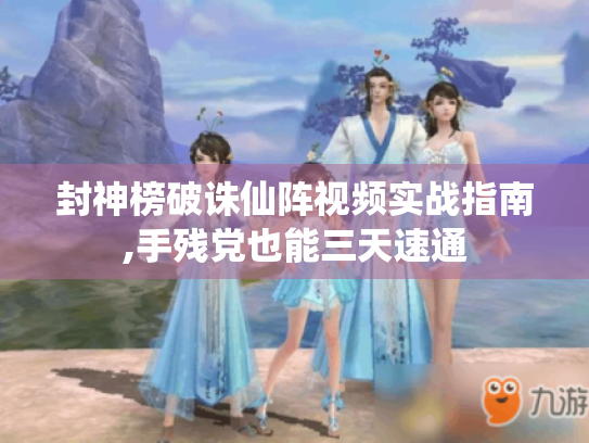 封神榜破诛仙阵视频实战指南,手残党也能三天速通