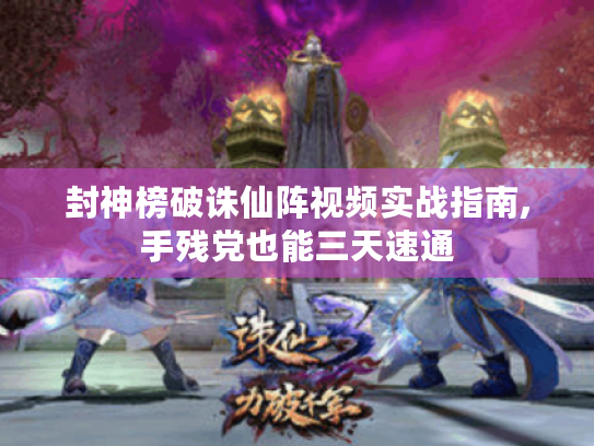 封神榜破诛仙阵视频实战指南,手残党也能三天速通