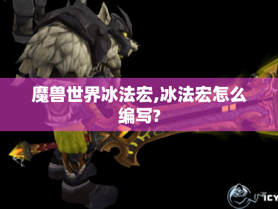 魔兽世界冰法宏,冰法宏怎么编写? 魔兽世界冰法宏,冰法宏怎么编写?