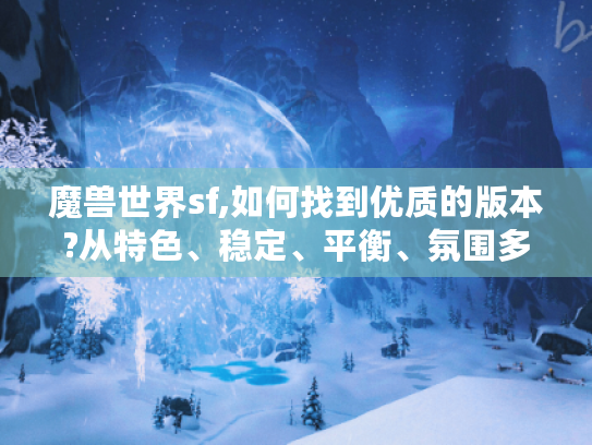 魔兽世界sf,如何找到优质的版本?从特色、稳定、平衡、氛围多方面考量