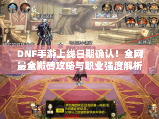 DNF手游上线日期确认！全网最全搬砖攻略与职业强度解析