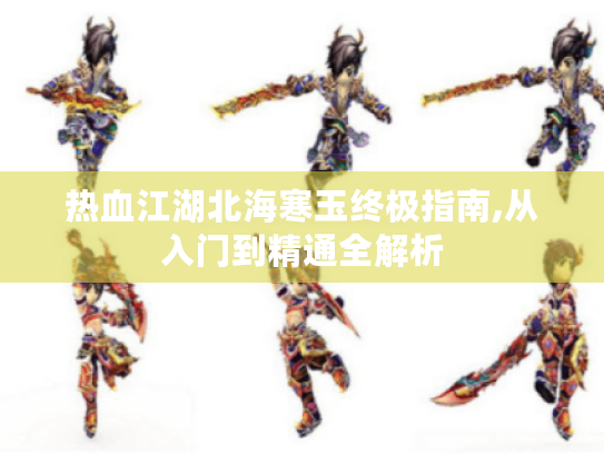 热血江湖北海寒玉终极指南,从入门到精通全解析 热血江湖北海寒玉终极指南,从入门到精通全解析