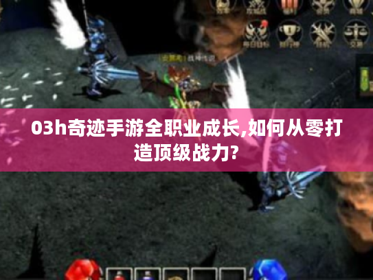 03h奇迹手游全职业成长,如何从零打造顶级战力?