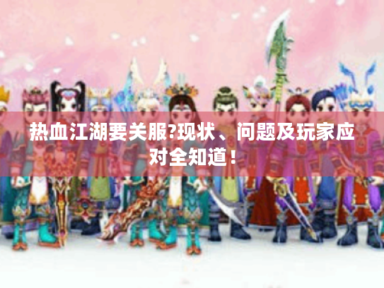 热血江湖要关服?现状、问题及玩家应对全知道！