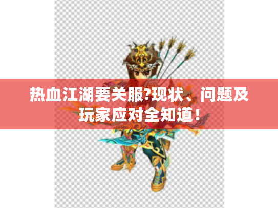 热血江湖要关服?现状、问题及玩家应对全知道！
