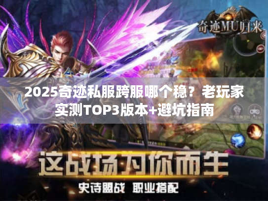 2025奇迹私服跨服哪个稳？老玩家实测TOP3版本+避坑指南
