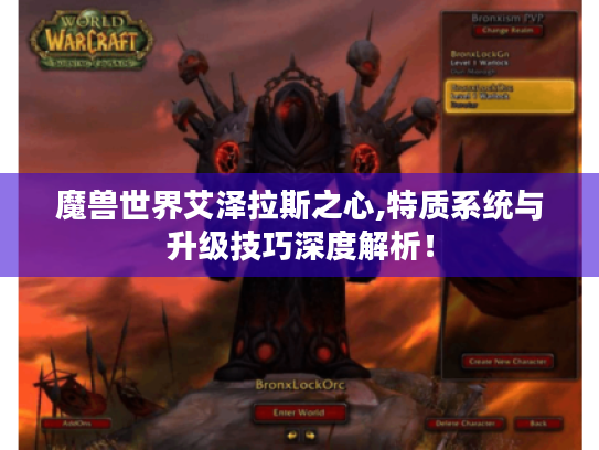 魔兽世界艾泽拉斯之心,特质系统与升级技巧深度解析! 魔兽世界艾泽拉斯之心,特质系统与升级技巧深度解析!