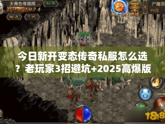 今日新开变态传奇私服怎么选？老玩家3招避坑+2025高爆版本实测推荐