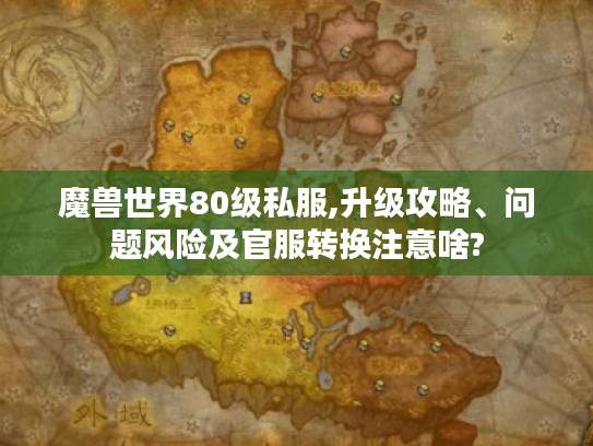 魔兽世界80级私服,升级攻略、问题风险及官服转换注意啥?