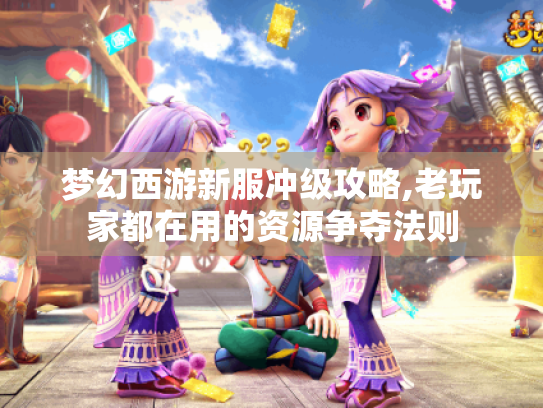 梦幻西游新服冲级攻略,老玩家都在用的资源争夺法则 梦幻西游新服冲级攻略,老玩家都在用的资源争夺法则