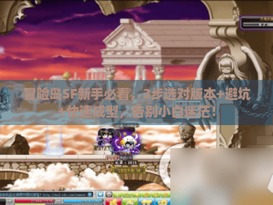 冒险岛SF新手必看，3步选对版本+避坑+快速成型，告别小白迷茫！