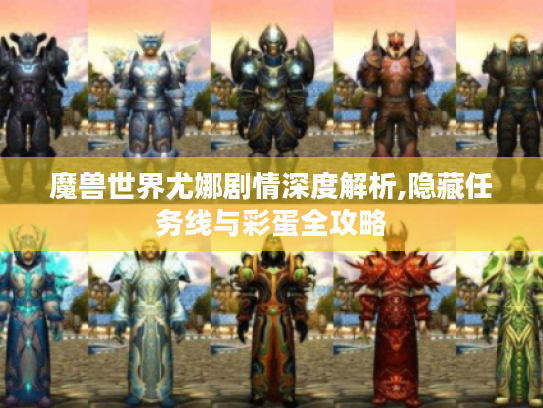 魔兽世界尤娜剧情深度解析,隐藏任务线与彩蛋全攻略 魔兽世界尤娜剧情深度解析,隐藏任务线与彩蛋全攻略