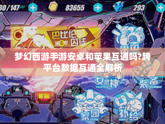 梦幻西游手游安卓和苹果互通吗?跨平台数据互通全解析