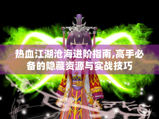 热血江湖沧海进阶指南,高手必备的隐藏资源与实战技巧