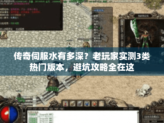 传奇伺服水有多深？老玩家实测3类热门版本，避坑攻略全在这