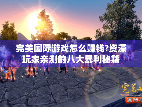 完美国际游戏怎么赚钱?资深玩家亲测的八大暴利秘籍 完美国际游戏怎么赚钱?资深玩家亲测的八大暴利秘籍