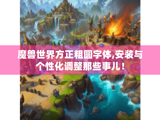 魔兽世界方正粗圆字体,安装与个性化调整那些事儿！
