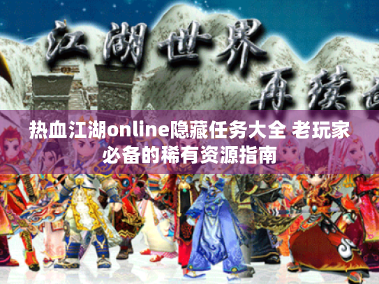 热血江湖online隐藏任务大全 老玩家必备的稀有资源指南