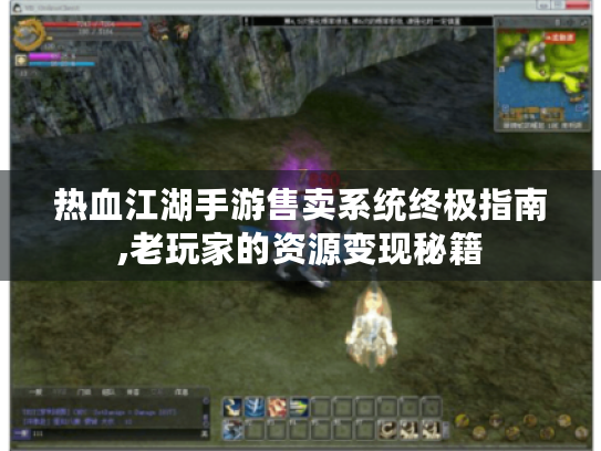 热血江湖手游售卖系统终极指南,老玩家的资源变现秘籍