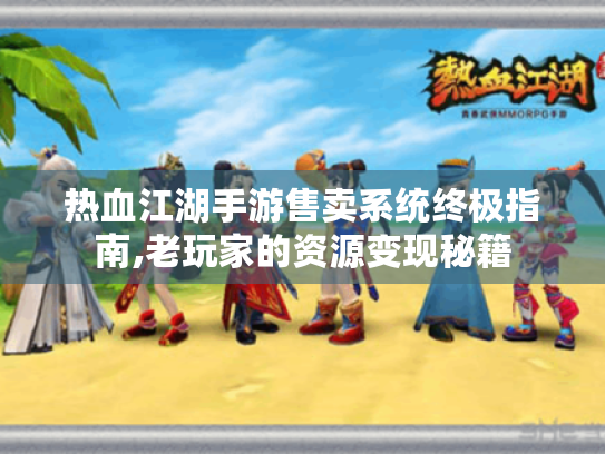 热血江湖手游售卖系统终极指南,老玩家的资源变现秘籍