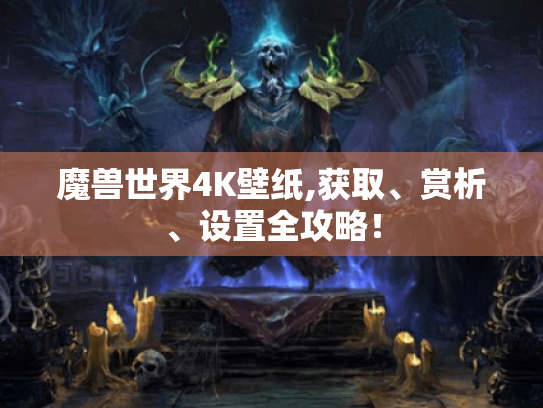 魔兽世界4K壁纸,获取、赏析、设置全攻略！