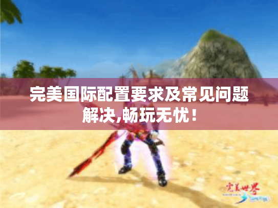 完美国际配置要求及常见问题解决,畅玩无忧！