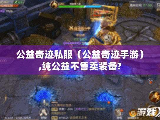 公益奇迹私服(公益奇迹手游),纯公益不售卖装备? 公益奇迹私服(公益奇迹手游),纯公益不售卖装备?