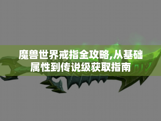 魔兽世界戒指全攻略,从基础属性到传说级获取指南