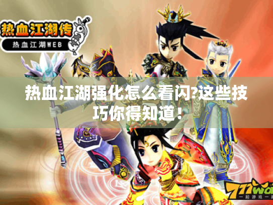 热血江湖强化怎么看闪?这些技巧你得知道！