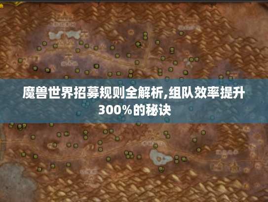 魔兽世界招募规则全解析,组队效率提升300%的秘诀