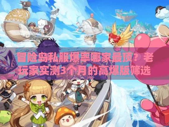 冒险岛私服爆率哪家最顶？老玩家实测3个月的高爆版筛选全攻略