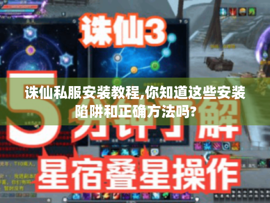 诛仙私服安装教程,你知道这些安装陷阱和正确方法吗?