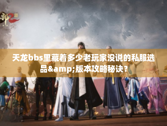 天龙bbs里藏着多少老玩家没说的私服选品&版本攻略秘诀？