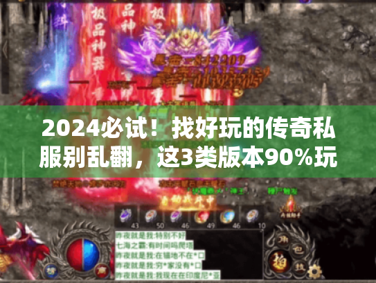 2024必试！找好玩的传奇私服别乱翻，这3类版本90%玩家都说爽