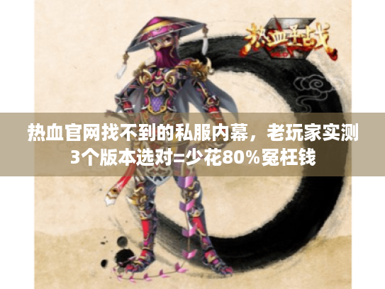 热血官网找不到的私服内幕，老玩家实测3个版本选对=少花80%冤枉钱