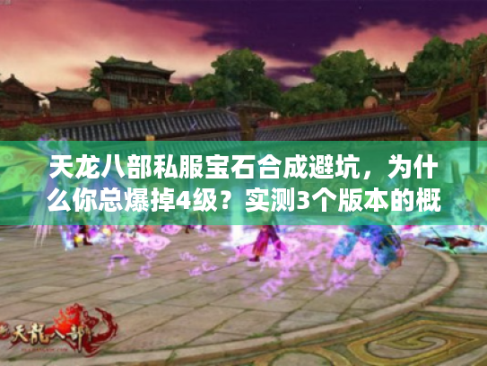天龙八部私服宝石合成避坑,为什么你总爆掉4级?实测3个版本的概率真相 天龙八部私服宝石合成避坑,为什么你总爆掉4级?实测3个版本的概率真相