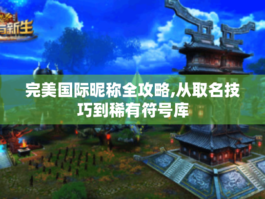 完美国际昵称全攻略,从取名技巧到稀有符号库 完美国际昵称全攻略,从取名技巧到稀有符号库