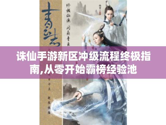 诛仙手游新区冲级流程终极指南,从零开始霸榜经验池