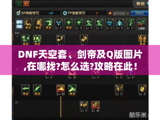 DNF天空套、剑帝及Q版图片,在哪找?怎么选?攻略在此! DNF天空套、剑帝及Q版图片,在哪找?怎么选?攻略在此!