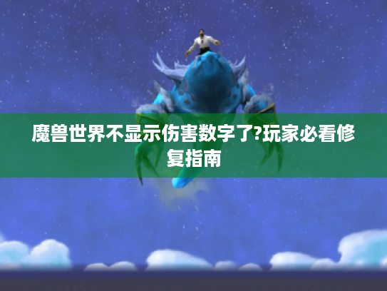 魔兽世界不显示伤害数字了?玩家必看修复指南