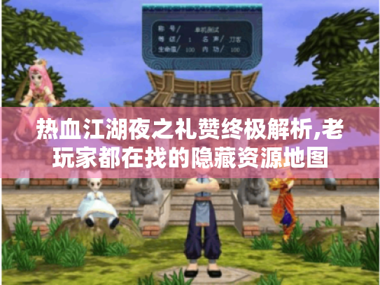 热血江湖夜之礼赞终极解析,老玩家都在找的隐藏资源地图 热血江湖夜之礼赞终极解析,老玩家都在找的隐藏资源地图
