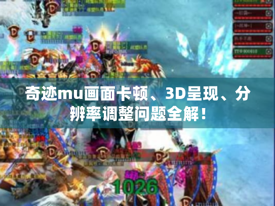 奇迹mu画面卡顿、3D呈现、分辨率调整问题全解！