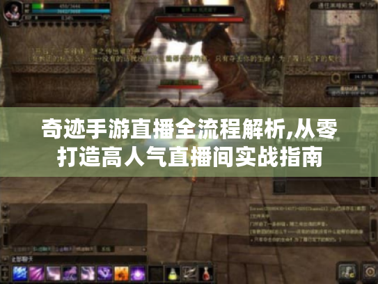 奇迹手游直播全流程解析,从零打造高人气直播间实战指南