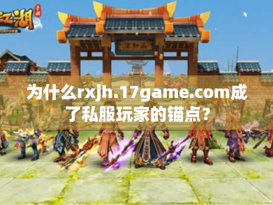 为什么rxjh.17game.com成了私服玩家的锚点？