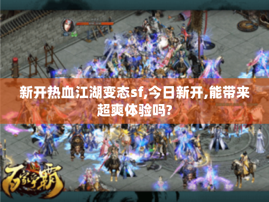 新开热血江湖变态sf,今日新开,能带来超爽体验吗?