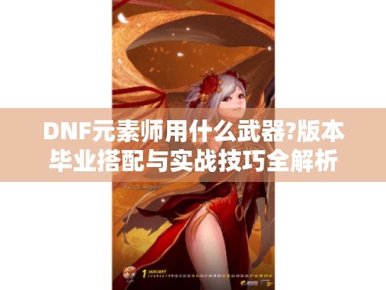 DNF元素师用什么武器?版本毕业搭配与实战技巧全解析