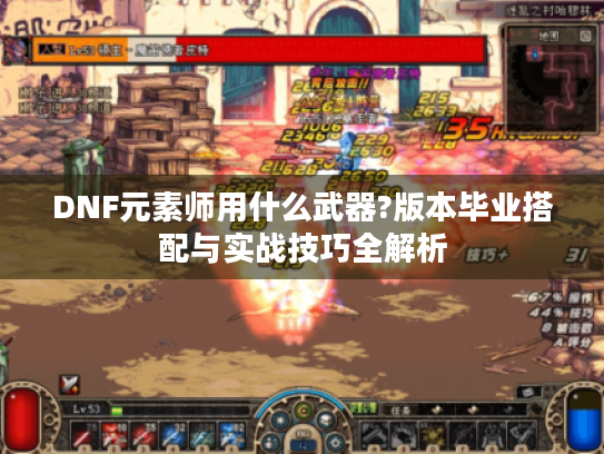 DNF元素师用什么武器?版本毕业搭配与实战技巧全解析
