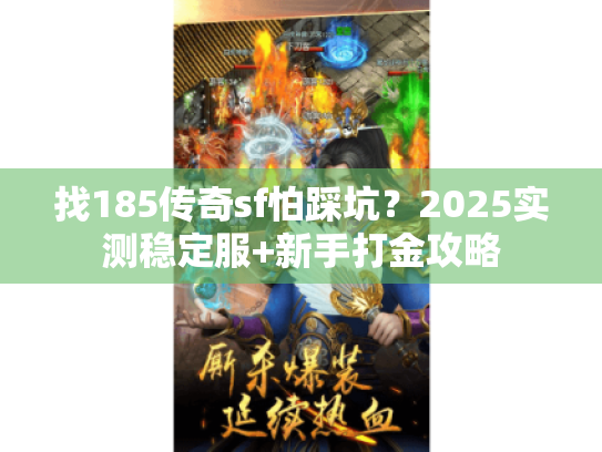 找185传奇sf怕踩坑？2025实测稳定服+新手打金攻略